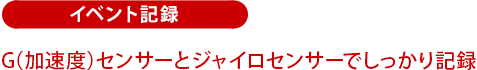 イベント記録:Gセンサーとジャイロセンサーでしっかり記録