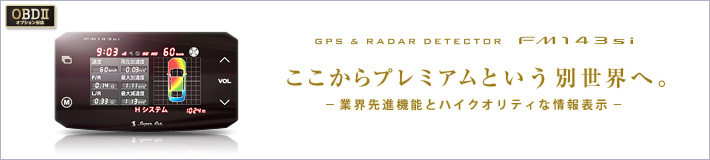 GPS&レーダー探知機 FM143si ここからプレミアムという別世界へ。業界先進機能とハイクオリティな情報表示