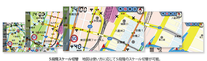 5段階スケール切替 地図は使い方に応じて5段階のスケール切替が可能。