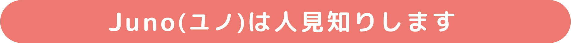Juno(ユノ)は人見知りします