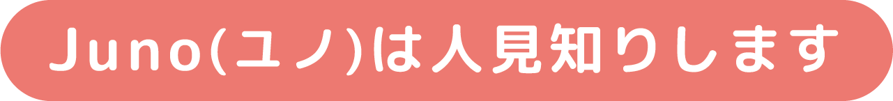 Juno(ユノ)は人見知りします
