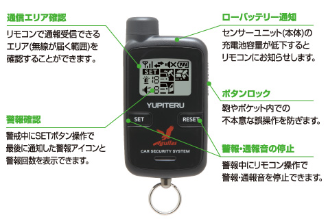 〈その他機能〉 
●ボタンロックスイッチ　
鞄やポケット内での不本意な誤操作を防ぎます。 
●通信エリア確認　
リモコンで通報受信できるエリア(無線が届く範囲)を確認することができます。 
●警報・通報音の停止　
警報中にリモコン操作で警報・通報音を停止できます。 
●警報確認　
警戒中にリモコン操作で最後に通知した警報アイコンと警報回数を表示できます。 
●ローバッテリー通知　
センサーユニット(本体)の充電池容量が低下するとリモコンにお知らせします。 